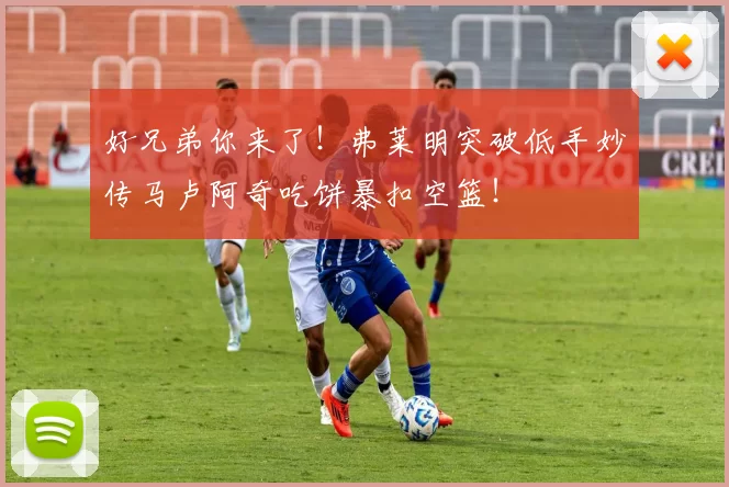 好兄弟你来了！弗莱明突破低手妙传马卢阿奇吃饼暴扣空篮！