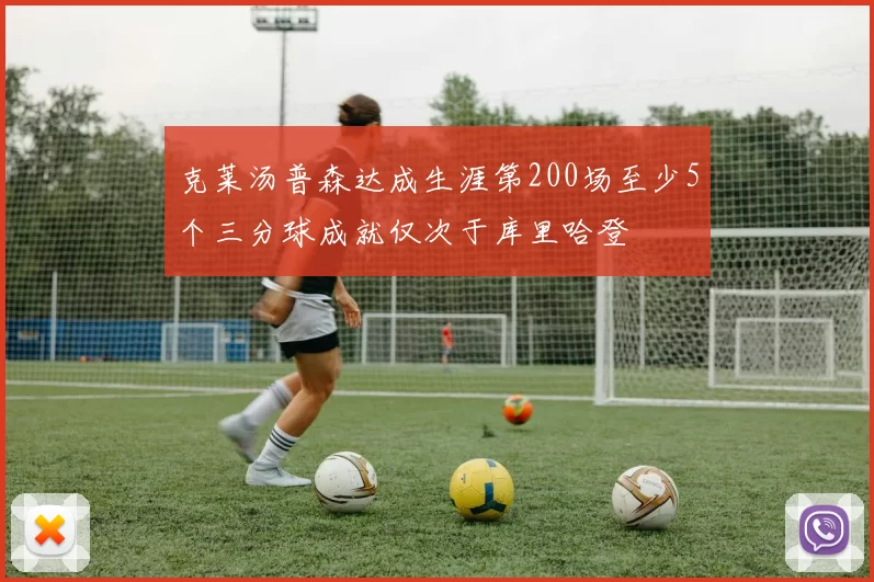 克莱汤普森达成生涯第200场至少5个三分球成就仅次于库里哈登