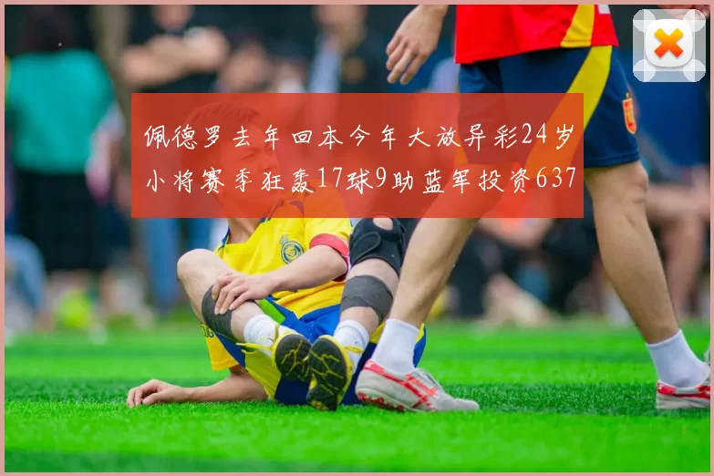 佩德罗去年回本今年大放异彩24岁小将赛季狂轰17球9助蓝军投资6370万回报丰厚
