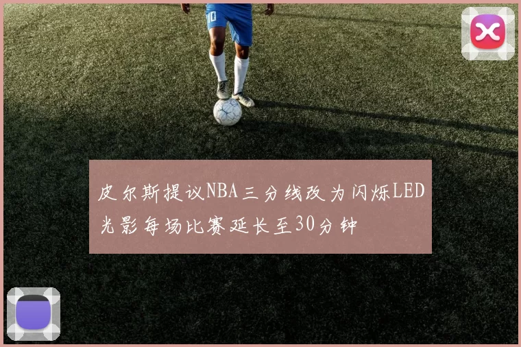 皮尔斯提议NBA三分线改为闪烁LED光影每场比赛延长至30分钟