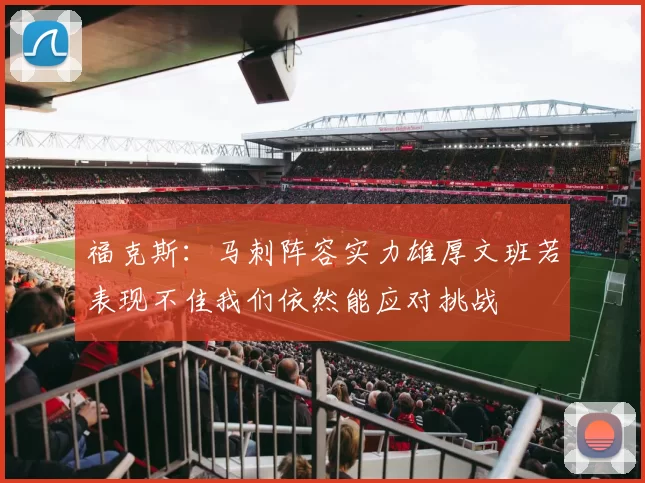 福克斯：马刺阵容实力雄厚文班若表现不佳我们依然能应对挑战