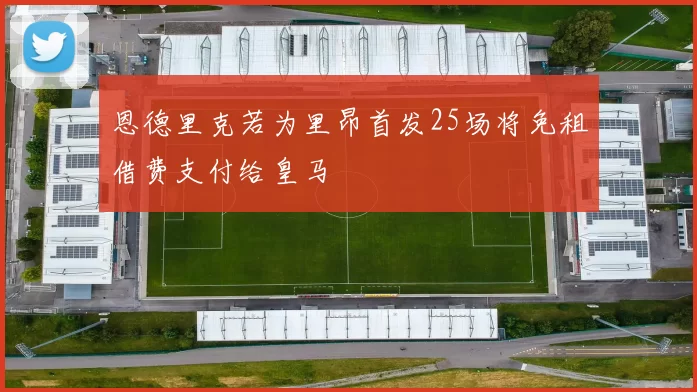 恩德里克若为里昂首发25场将免租借费支付给皇马