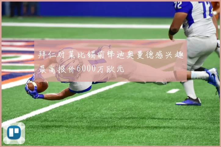 拜仁对莱比锡前锋迪奥曼德感兴趣最高报价6000万欧元