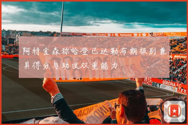 阿特金森称哈登已达勒布朗级别兼具得分与助攻双重能力