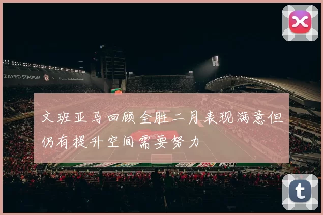 文班亚马回顾全胜二月表现满意但仍有提升空间需要努力