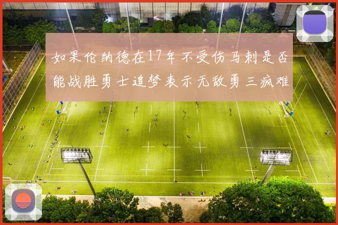 如果伦纳德在17年不受伤马刺是否能战胜勇士追梦表示无敌勇三疯难以阻挡