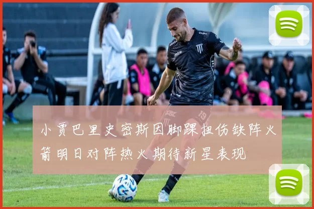 小贾巴里史密斯因脚踝扭伤缺阵火箭明日对阵热火期待新星表现